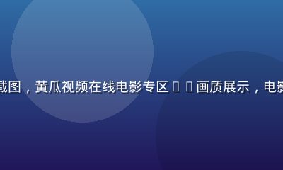 院线热门电影高清截图，黄瓜视频在线电影专区4K画质展示，电影院级别的视觉效果
