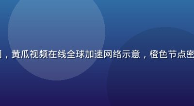 CDN加速节点分布图，黄瓜视频在线全球加速网络示意，橙色节点密集覆盖中国及亚洲地区